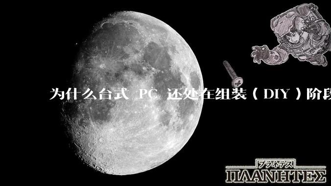 为什么台式 PC 还处在组装（DIY）阶段？