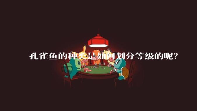 孔雀鱼的种类是如何划分等级的呢？