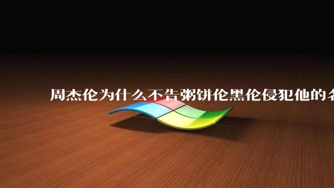 周杰伦为什么不告粥饼伦黑伦侵犯他的名誉权?