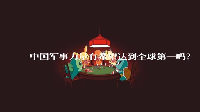 中国军事力量有希望达到全球第一吗？
